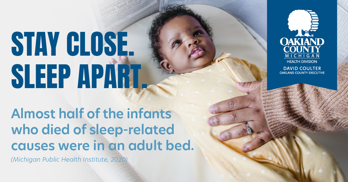 Stay close. Sleep apart. Almost half of the infants who died of sleep-related causes were in an adult bed. Michigan Public Health Institute, 2020.